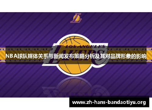 NBA球队媒体关系与新闻发布策略分析及其对品牌形象的影响