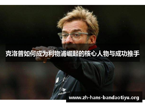 克洛普如何成为利物浦崛起的核心人物与成功推手