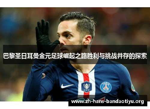巴黎圣日耳曼金元足球崛起之路胜利与挑战并存的探索