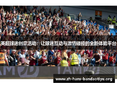 英超球迷创意活动：让球迷互动与激情碰撞的全新体验平台