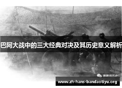 巴阿大战中的三大经典对决及其历史意义解析