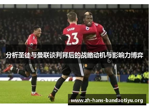 分析圣徒与曼联谈判背后的战略动机与影响力博弈