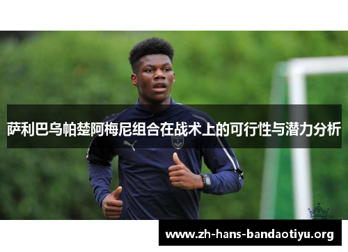 萨利巴乌帕楚阿梅尼组合在战术上的可行性与潜力分析