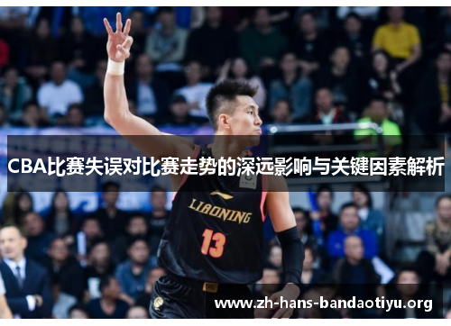 CBA比赛失误对比赛走势的深远影响与关键因素解析