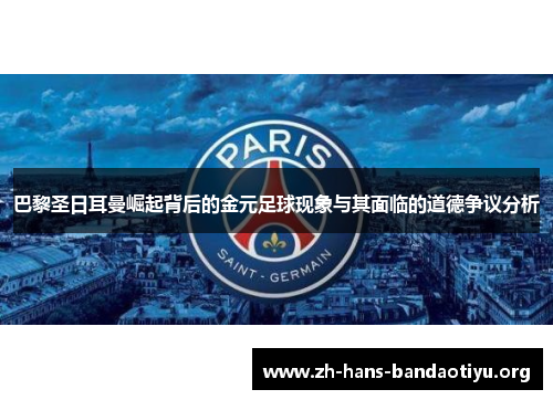 巴黎圣日耳曼崛起背后的金元足球现象与其面临的道德争议分析