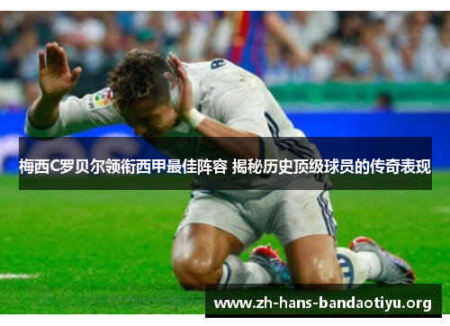 梅西C罗贝尔领衔西甲最佳阵容 揭秘历史顶级球员的传奇表现