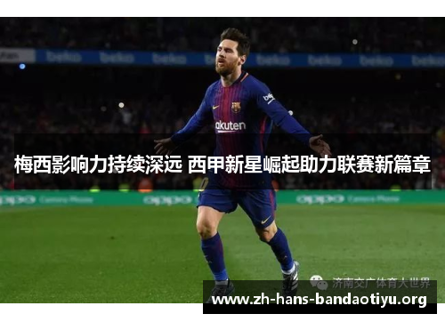 梅西影响力持续深远 西甲新星崛起助力联赛新篇章