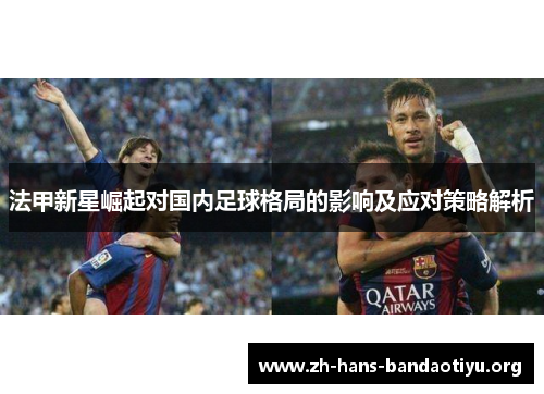 法甲新星崛起对国内足球格局的影响及应对策略解析