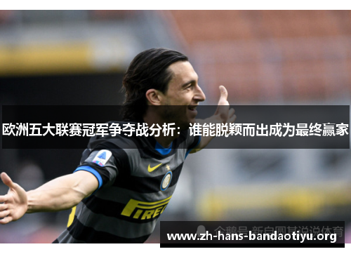欧洲五大联赛冠军争夺战分析：谁能脱颖而出成为最终赢家