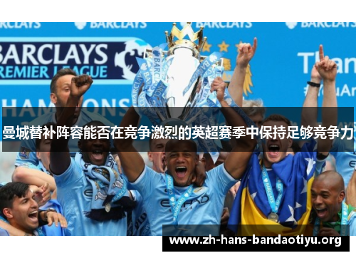 曼城替补阵容能否在竞争激烈的英超赛季中保持足够竞争力