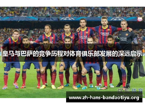 皇马与巴萨的竞争历程对体育俱乐部发展的深远启示