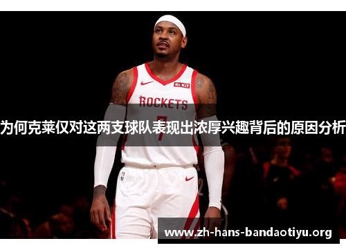 为何克莱仅对这两支球队表现出浓厚兴趣背后的原因分析