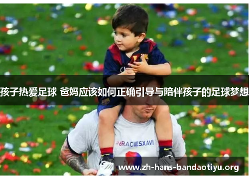 孩子热爱足球 爸妈应该如何正确引导与陪伴孩子的足球梦想