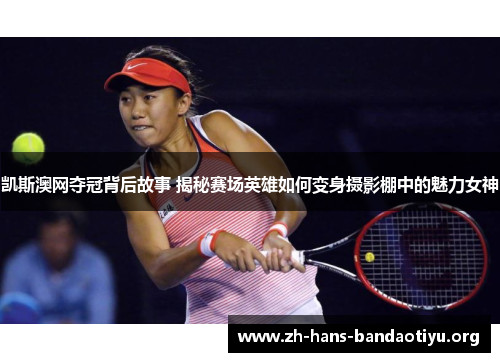 凯斯澳网夺冠背后故事 揭秘赛场英雄如何变身摄影棚中的魅力女神