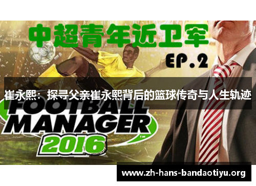 崔永熙：探寻父亲崔永熙背后的篮球传奇与人生轨迹
