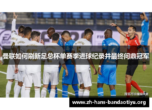 曼联如何刷新足总杯单赛季进球纪录并最终问鼎冠军