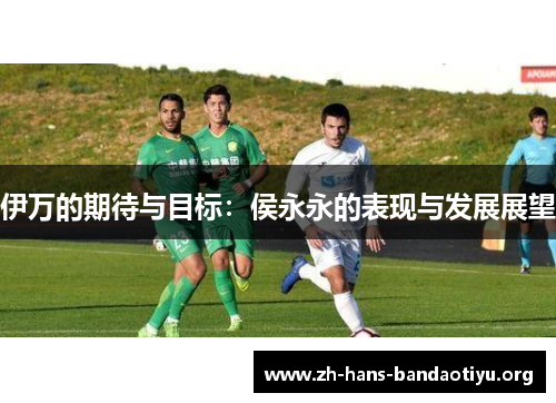 伊万的期待与目标：侯永永的表现与发展展望