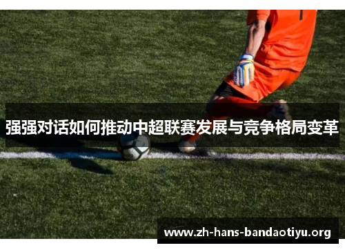 强强对话如何推动中超联赛发展与竞争格局变革