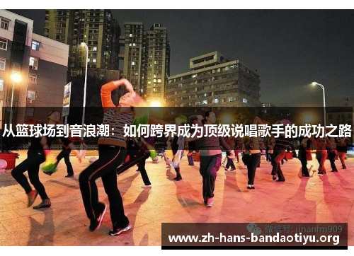 从篮球场到音浪潮：如何跨界成为顶级说唱歌手的成功之路
