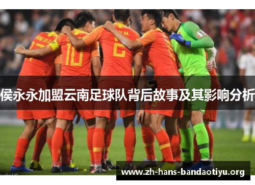 侯永永加盟云南足球队背后故事及其影响分析