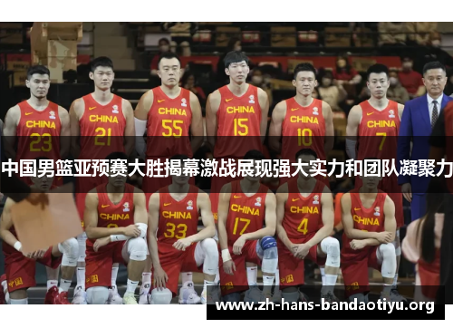 中国男篮亚预赛大胜揭幕激战展现强大实力和团队凝聚力