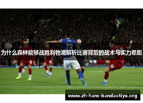 为什么森林能够战胜利物浦解析比赛背后的战术与实力差距