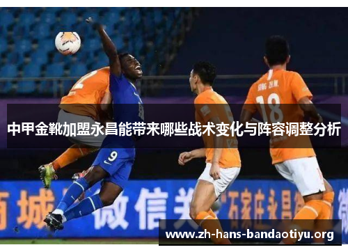 中甲金靴加盟永昌能带来哪些战术变化与阵容调整分析