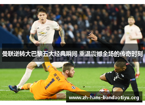 曼联逆转大巴黎五大经典瞬间 重温震撼全场的传奇时刻