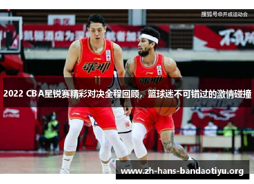 2022 CBA星锐赛精彩对决全程回顾，篮球迷不可错过的激情碰撞