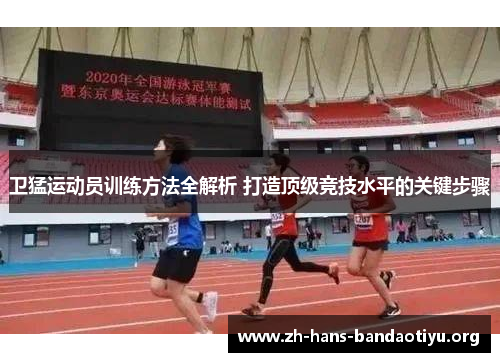 卫猛运动员训练方法全解析 打造顶级竞技水平的关键步骤