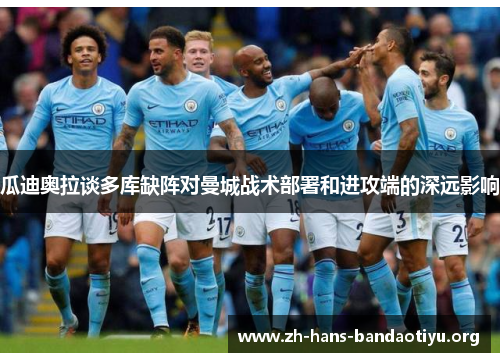 瓜迪奥拉谈多库缺阵对曼城战术部署和进攻端的深远影响
