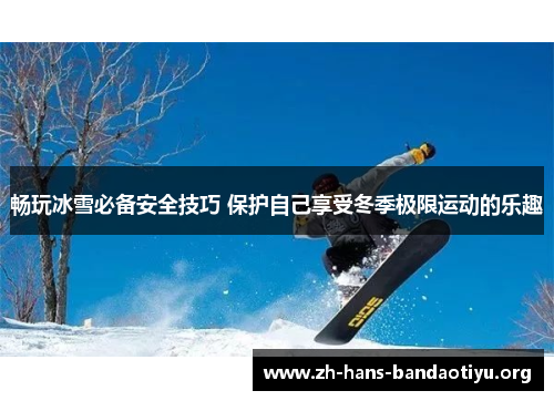 畅玩冰雪必备安全技巧 保护自己享受冬季极限运动的乐趣