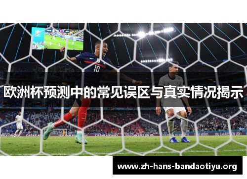 欧洲杯预测中的常见误区与真实情况揭示