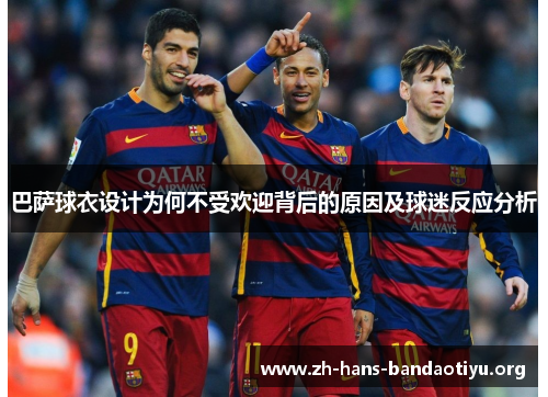 巴萨球衣设计为何不受欢迎背后的原因及球迷反应分析 巴萨球衣设计为何不受欢迎背后的原因及球迷反应分析