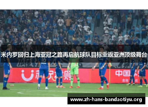 米内罗回归上海亚冠之路再启航球队目标重返亚洲顶级舞台