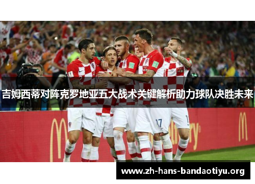 吉姆西蒂对阵克罗地亚五大战术关键解析助力球队决胜未来