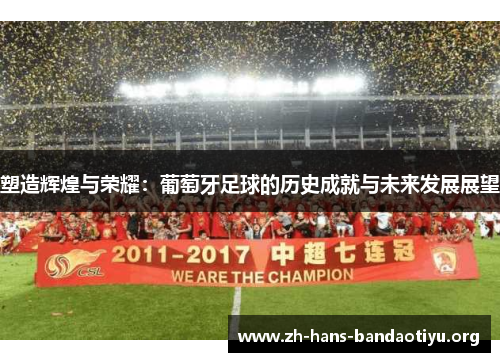 塑造辉煌与荣耀：葡萄牙足球的历史成就与未来发展展望