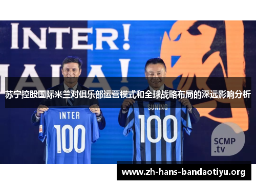 苏宁控股国际米兰对俱乐部运营模式和全球战略布局的深远影响分析