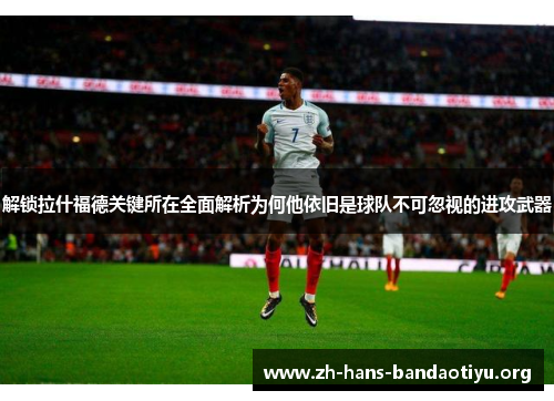 解锁拉什福德关键所在全面解析为何他依旧是球队不可忽视的进攻武器 解锁拉什福德关键所在全面解析为何他依旧是球队不可忽视的进攻武器