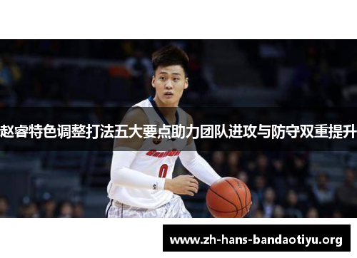 赵睿特色调整打法五大要点助力团队进攻与防守双重提升