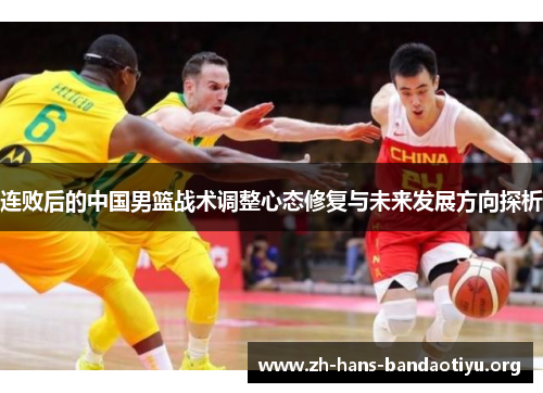 连败后的中国男篮战术调整心态修复与未来发展方向探析 连败后的中国男篮战术调整心态修复与未来发展方向探析
