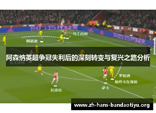 阿森纳英超争冠失利后的深刻转变与复兴之路分析 阿森纳英超争冠失利后的深刻转变与复兴之路分析