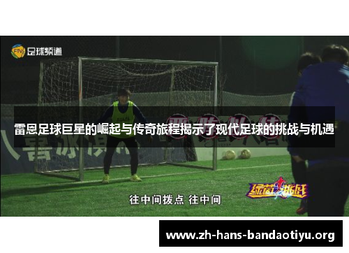 雷恩足球巨星的崛起与传奇旅程揭示了现代足球的挑战与机遇 雷恩足球巨星的崛起与传奇旅程揭示了现代足球的挑战与机遇
