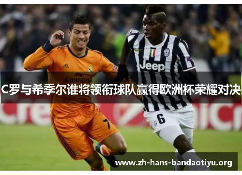 C罗与希季尔谁将领衔球队赢得欧洲杯荣耀对决 C罗与希季尔谁将领衔球队赢得欧洲杯荣耀对决