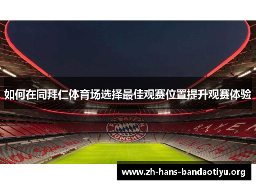 如何在同拜仁体育场选择最佳观赛位置提升观赛体验 如何在同拜仁体育场选择最佳观赛位置提升观赛体验