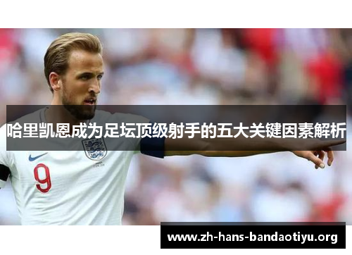 哈里凯恩成为足坛顶级射手的五大关键因素解析 哈里凯恩成为足坛顶级射手的五大关键因素解析