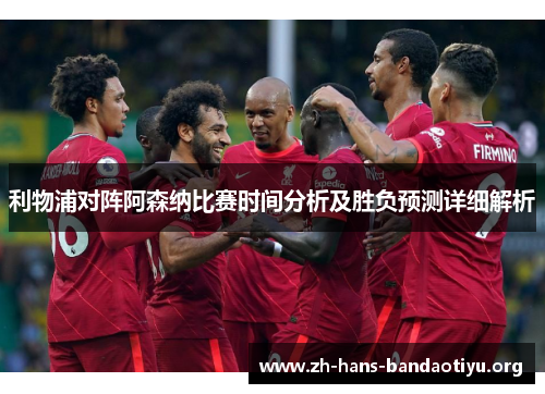利物浦对阵阿森纳比赛时间分析及胜负预测详细解析 利物浦对阵阿森纳比赛时间分析及胜负预测详细解析