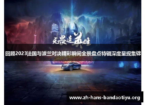 回顾2023法国与波兰对决精彩瞬间全景盘点特辑深度呈现集锦 回顾2023法国与波兰对决精彩瞬间全景盘点特辑深度呈现集锦