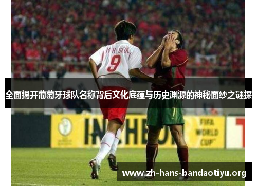 全面揭开葡萄牙球队名称背后文化底蕴与历史渊源的神秘面纱之谜探 全面揭开葡萄牙球队名称背后文化底蕴与历史渊源的神秘面纱之谜探