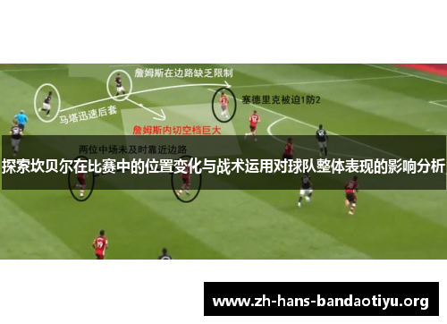 探索坎贝尔在比赛中的位置变化与战术运用对球队整体表现的影响分析 探索坎贝尔在比赛中的位置变化与战术运用对球队整体表现的影响分析